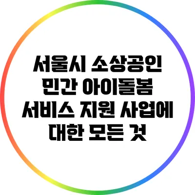 서울시 소상공인 민간 아이돌봄 서비스 지원 사업에 대한 모든 것