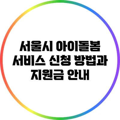 서울시 아이돌봄 서비스 신청 방법과 지원금 안내