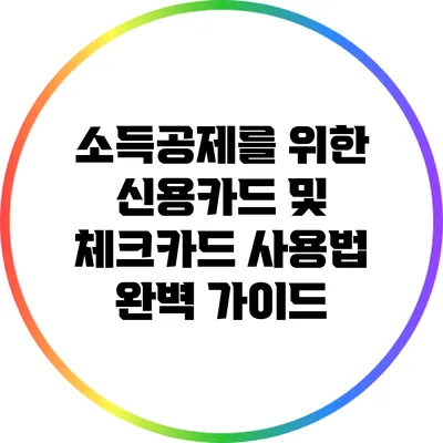 소득공제를 위한 신용카드 및 체크카드 사용법 완벽 가이드