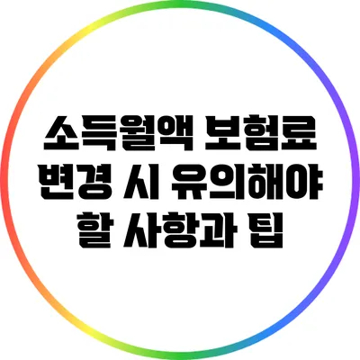 소득월액 보험료 변경 시 유의해야 할 사항과 팁
