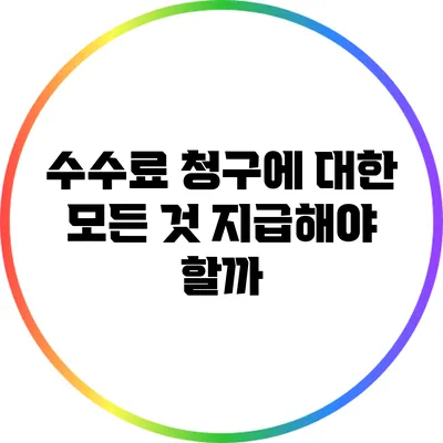 수수료 청구에 대한 모든 것: 지급해야 할까?