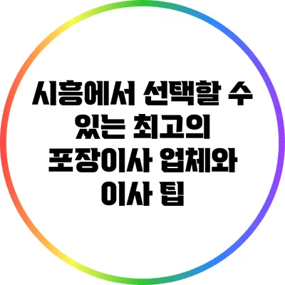 시흥에서 선택할 수 있는 최고의 포장이사 업체와 이사 팁