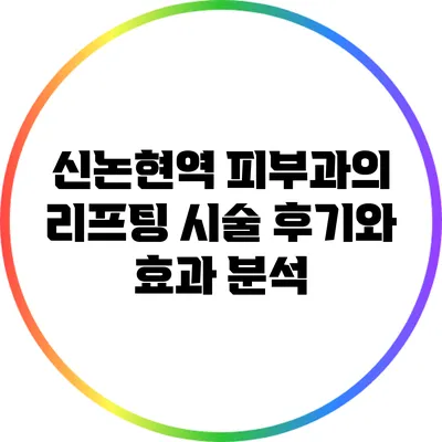 신논현역 피부과의 리프팅 시술 후기와 효과 분석