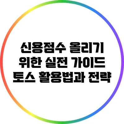 신용점수 올리기 위한 실전 가이드: 토스 활용법과 전략