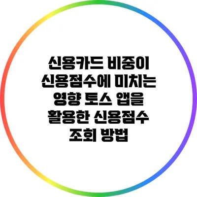 신용카드 비중이 신용점수에 미치는 영향: 토스 앱을 활용한 신용점수 조회 방법