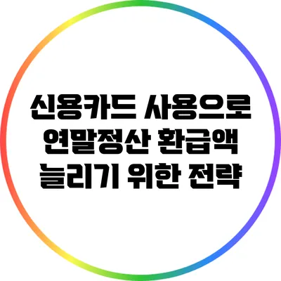 신용카드 사용으로 연말정산 환급액 늘리기 위한 전략