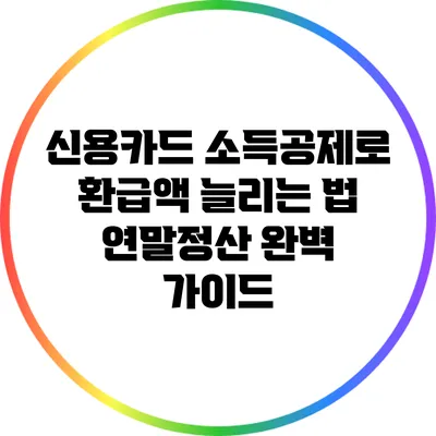 신용카드 소득공제로 환급액 늘리는 법: 연말정산 완벽 가이드