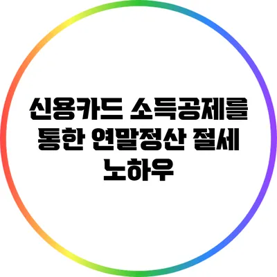 신용카드 소득공제를 통한 연말정산 절세 노하우