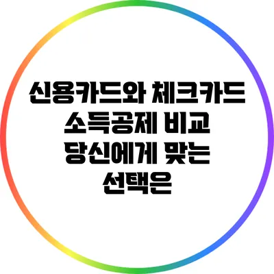 신용카드와 체크카드 소득공제 비교: 당신에게 맞는 선택은?