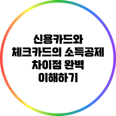 신용카드와 체크카드의 소득공제 차이점 완벽 이해하기