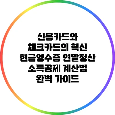 신용카드와 체크카드의 혁신: 현금영수증 연말정산 소득공제 계산법 완벽 가이드