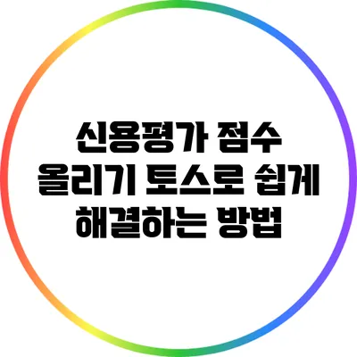 신용평가 점수 올리기: 토스로 쉽게 해결하는 방법
