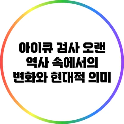 아이큐 검사: 오랜 역사 속에서의 변화와 현대적 의미