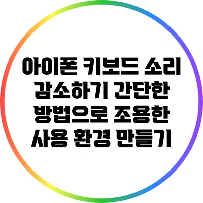 아이폰 키보드 소리 감소하기: 간단한 방법으로 조용한 사용 환경 만들기