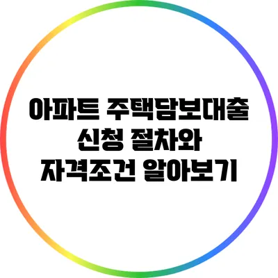 아파트 주택담보대출 신청 절차와 자격조건 알아보기