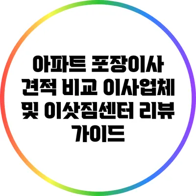 아파트 포장이사 견적 비교: 이사업체 및 이삿짐센터 리뷰 가이드