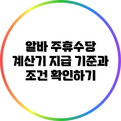 알바 주휴수당 계산기: 지급 기준과 조건 확인하기