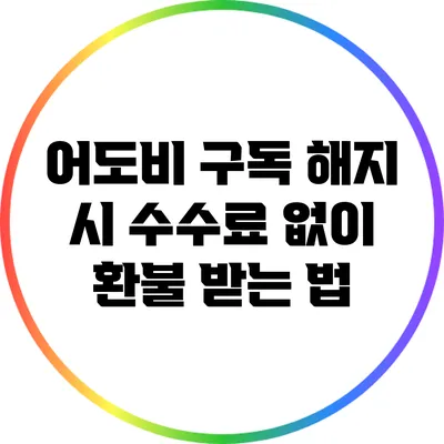 어도비 구독 해지 시 수수료 없이 환불 받는 법