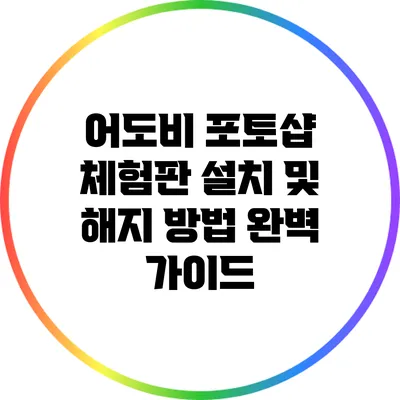 어도비 포토샵 체험판 설치 및 해지 방법 완벽 가이드