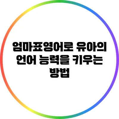 엄마표영어로 유아의 언어 능력을 키우는 방법
