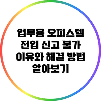 업무용 오피스텔 전입 신고 불가 이유와 해결 방법 알아보기