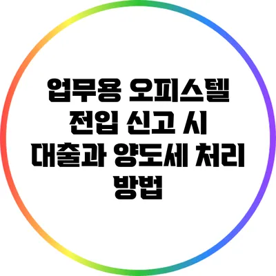 업무용 오피스텔 전입 신고 시 대출과 양도세 처리 방법
