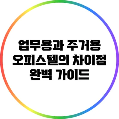 업무용과 주거용 오피스텔의 차이점 완벽 가이드