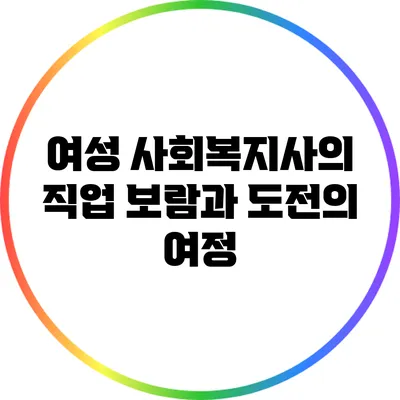 여성 사회복지사의 직업: 보람과 도전의 여정
