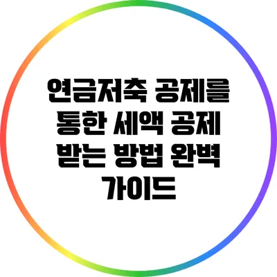 연금저축 공제를 통한 세액 공제 받는 방법 완벽 가이드