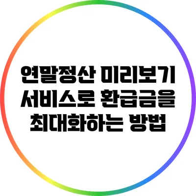 연말정산 미리보기 서비스로 환급금을 최대화하는 방법