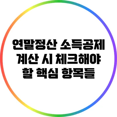 연말정산 소득공제 계산 시 체크해야 할 핵심 항목들