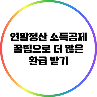 연말정산 소득공제 꿀팁으로 더 많은 환급 받기