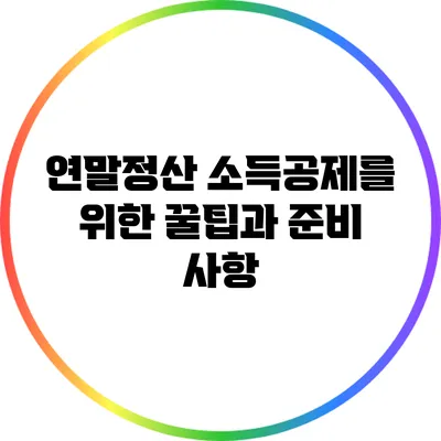 연말정산 소득공제를 위한 꿀팁과 준비 사항