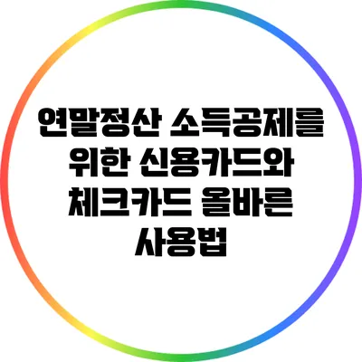 연말정산 소득공제를 위한 신용카드와 체크카드 올바른 사용법