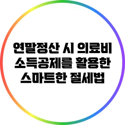 연말정산 시 의료비 소득공제를 활용한 스마트한 절세법