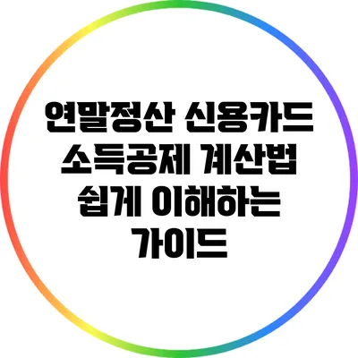 연말정산 신용카드 소득공제 계산법: 쉽게 이해하는 가이드