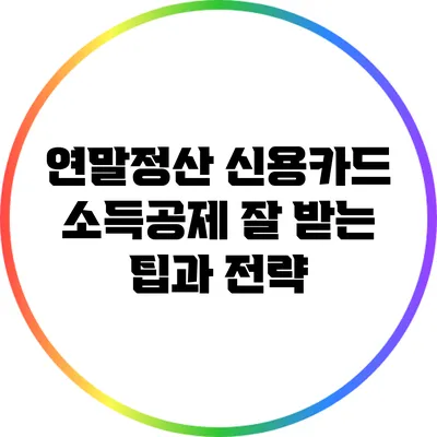 연말정산 신용카드 소득공제 잘 받는 팁과 전략