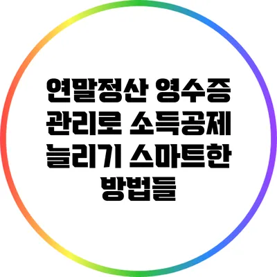 연말정산 영수증 관리로 소득공제 늘리기: 스마트한 방법들