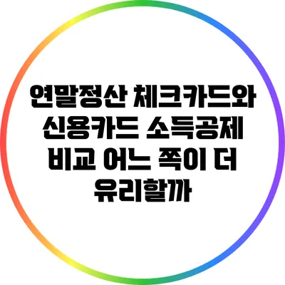 연말정산 체크카드와 신용카드 소득공제 비교: 어느 쪽이 더 유리할까?