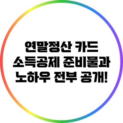 연말정산 카드 소득공제: 준비물과 노하우 전부 공개!