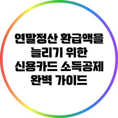 연말정산 환급액을 늘리기 위한 신용카드 소득공제 완벽 가이드