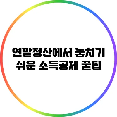 연말정산에서 놓치기 쉬운 소득공제 꿀팁