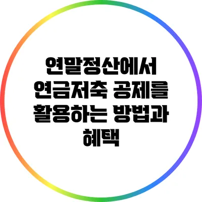 연말정산에서 연금저축 공제를 활용하는 방법과 혜택