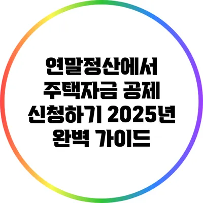 연말정산에서 주택자금 공제 신청하기: 2025년 완벽 가이드