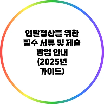 연말정산을 위한 필수 서류 및 제출 방법 안내 (2025년 가이드)