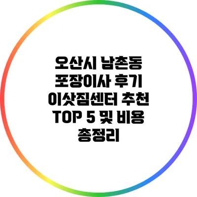 오산시 남촌동 포장이사 후기: 이삿짐센터 추천 TOP 5 및 비용 총정리