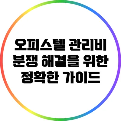 오피스텔 관리비 분쟁 해결을 위한 정확한 가이드