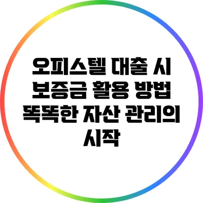오피스텔 대출 시 보증금 활용 방법: 똑똑한 자산 관리의 시작