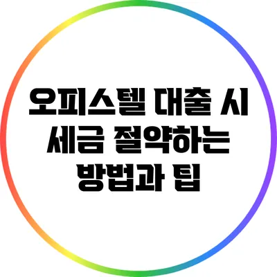오피스텔 대출 시 세금 절약하는 방법과 팁