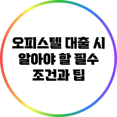 오피스텔 대출 시 알아야 할 필수 조건과 팁